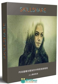 PS双重曝光叠加艺术特效视频教程 SKILLSHARE CREATE YOUR OWN DOUBLE EXPOSURE EFF...