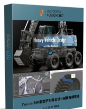 Fusion 360高质量重型铲车概念设计完整制作视频教程